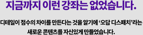 지금까지 이런 강좌는 없었습니다. 디테일이 점수의 차이를 만든다는 것을 알기에 ‘오답 디스패치’라는 새로운 콘텐츠를 자신있게 만들었습니다.