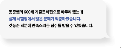 동준쌤의 600제 기출문제집으로 마무리했는데 실제 시험장에서 많은 문제가 적중하였습니다. 갓동준 덕분에 만족스러운 점수를 받을 수 있었습니다.