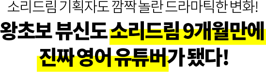 소리드림 기획자도 깜짝 놀란 드라마틱한 변화! 왕초보 뷰신도 소리드림 9개월만에 진짜 영어 유튜버가 됐다!