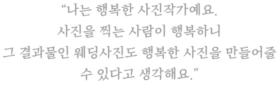 처음에 사진도 감정을 넣으면 달라진다고 배웠어요. 그런데 사실이더라고요. 감정을 넣으면 사진이 달라져요. 감정 없이 찍으면 그저 그런 사진이 되고요.  감정이입을 하면 그 사진은 ‘진짜’가 돼요.