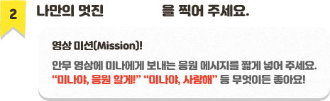나만의 멋진 안무영상을 찍어 보내주세요 영상미션 안무영상에 미나에게 보내는 응원 메시지를 짧게 넣어 주세요 미나야 응원할께 미나야 사랑해 등 무엇이든 좋아요