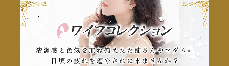 ワイフコレクション 清潔感と色気を兼ね備えたお姉さんやマダムに日頃の疲れを癒されに来ませんか？
