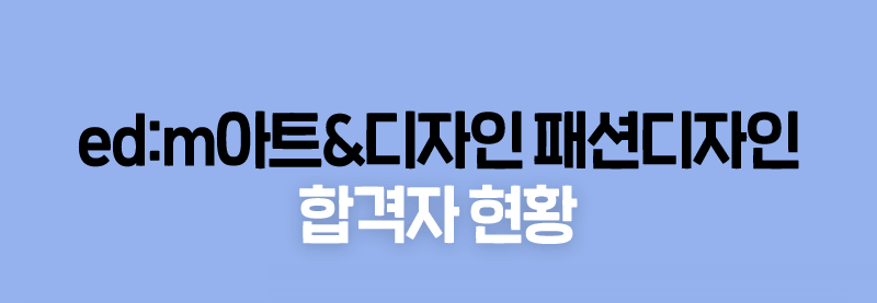 ed:m아트&디자인 패션디자인 합격자현황