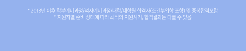 * 2013년 이후 학부예비과정/석사예비과정/대학/대학원 합격자(조건부입학 포함) 및 중복합격포함/ * 지원자별 준비 상태에 따라 최적의 지원시기, 합격결과는 다를 수 있음