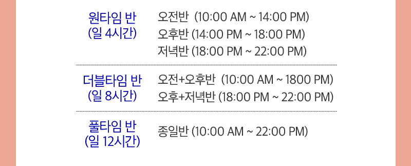 원타임반: 오전/오후/저녁 일4시간, 더블타임반: 오전+오후/오후+저녁반 일8시간, 풀타임반: 일12시간