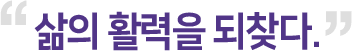 "삶의 활력을 되찾다."