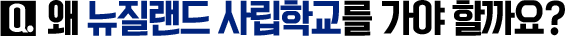 Q. 왜 뉴질랜드 사립학교를 가야 할까요?