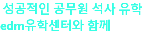 성공적인 공무원 석사 유학 edm유학센터와 함께 하세요!