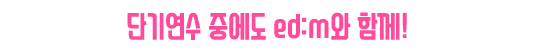 단기연수 중에도 ed:m과 함께!