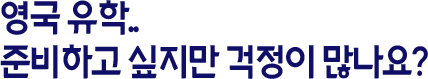 영국 유학.. 준비하고 싶지만 걱정이 많나요?
