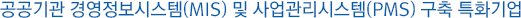 공공기관 경영정보시스템(MIS) 및 사업관리시스템(PMS) 구축 특화기업