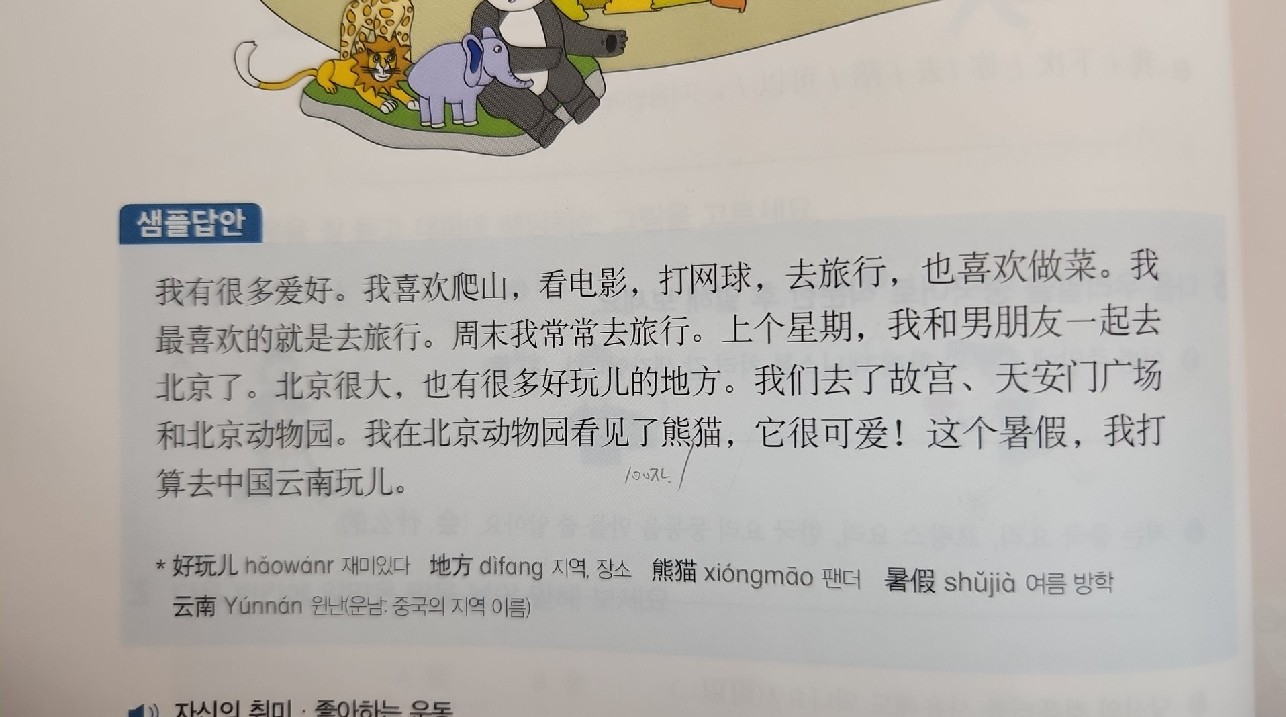샘플답안我有很多爱好。我宫欢爬山,看电影,打网球,去旅行,也喜欢做菜。我最喜欢的就是去旅行。周末我常常去旅行。上个星期,我和男朋友一起去北京了。北京很大,也有很多好玩儿的地方。我们去了故宫、天安门广场和北京动物园。我在北京动物园看见了熊猫,它很可爱!这个暑假,我打算去中国云南玩儿。好玩儿hoowanr,