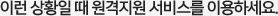 이런 상황일 때 원격지원 서비스를 이용하세요.
