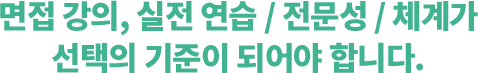 면접 강의, 실전연습/전문성/체계가 선택의 기준이 되어야합니다.