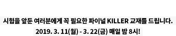 시험을 앞둔 여러분에게 꼭 필요한 파이널 KILLER 교재를 드립니다. 2019. 3. 4(월) - 3. 15(금) 매일 밤 8시!