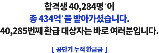 합격생 40,284명*이 총 434억*을 받아가셨습니다. 40,285번째 환급 대상자는 바로 여러분입니다.