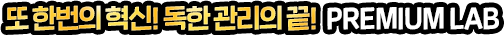 또 한번의 혁신! 독한 관리의 끝! PREMIUM LAB