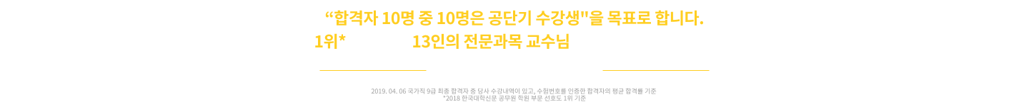 합격자 10명중 10명은 공단기 수강생을 목표로 합니다. 1위가 선택한 13인의 전문과목 교수님의 활약을 기대하세요.