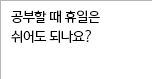 공부할 때 휴일은 쉬어도 되나요?