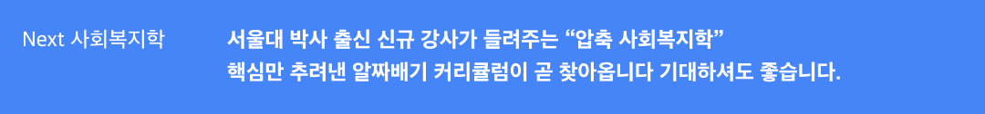 Next 사회복지학 서울대 박사 출신 신규강사가 들려주는 '압축 사회복지학' 핵심만 추려낸 알짜배기 커리큘럼이 곧 찾아옵니다. 기대하셔도 좋습니다.
