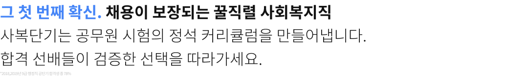 그 첫번째 확신. 채용이 보장되는 꿀직렬 사회복지직. 사복단기는 공무원 시험의 정석 커리큘럼을 만들어냅니다. 합격 선배들이 검증한 선택을 따라가세요.