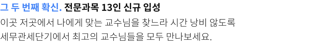 그 두번째 확신. 전문과목 13인 신규 입성. 이곳 저곳에서 나에게 맞는 교수님을 찾느라 시간 낭비 않도록 세무관세에서 최고의 교수님들을 모두 만나보세요.