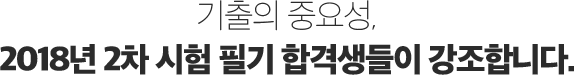기출의 중요성, 2018년 2차 시험 필기 합격생들이 강조합니다.