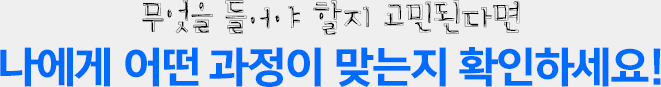 무엇을 들어야 할지 고민된다면 나에게 어떤 과정이 맞는지 확인하세요!