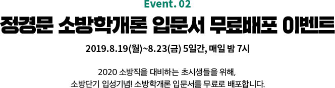 EVENT2. 정경문 소방학개론 입문서 무료배포 이벤트 2019.8.19(월)~8.23(금) 5일간, 매일 밤 7시 2020 소방직을 대비하는 초시생들을 위해, 소방단기 입성기념! 소방학개론 입문서를 무료로 배포합니다.