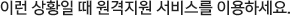이런 상황일 때 원격지원 서비스를 이용하세요.