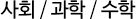 사회 / 과학 / 수학