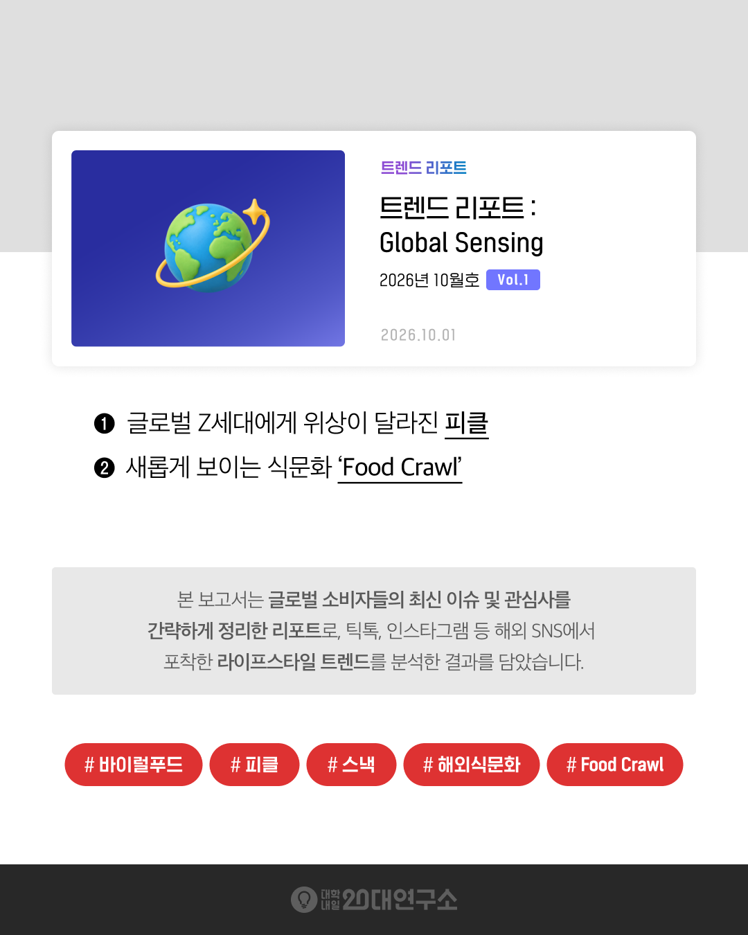 대학내일20대연구소 트렌드 리포트 「Global Sensing」 2026년 10월호 Vol.1 요약 이미지. 틱톡·인스타그램 등 해외 SNS에서 포착한 글로벌 Z세대 식문화 트렌드로, 사이드 디쉬에서 주인공으로 위상이 달라진 피클과 새로운 식문화 'Food Crawl'을 다룬다.